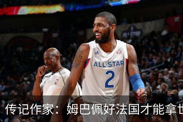 传记作家：姆巴佩好法国才能拿世界杯，坚信他至少会拿到一个金球
